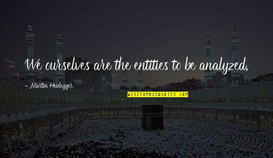 Equaimous Quotes By Martin Heidegger: We ourselves are the entities to be analyzed. Equaimous Quotes By Martin Heidegger: We ourselves are the entities to be analyzed.