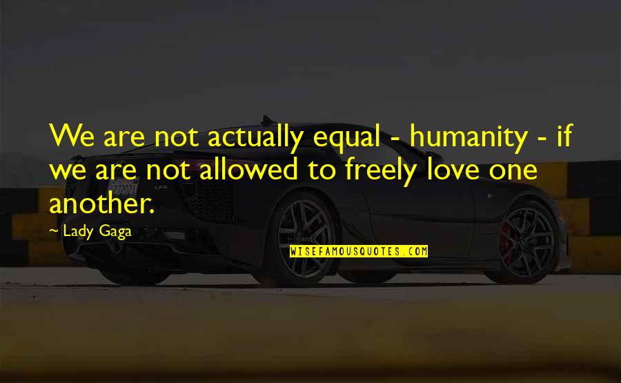 Equal Love Quotes By Lady Gaga: We are not actually equal - humanity -
