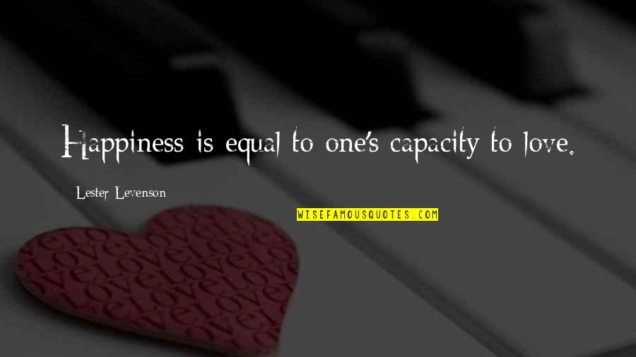 Equal Love Quotes By Lester Levenson: Happiness is equal to one's capacity to love.