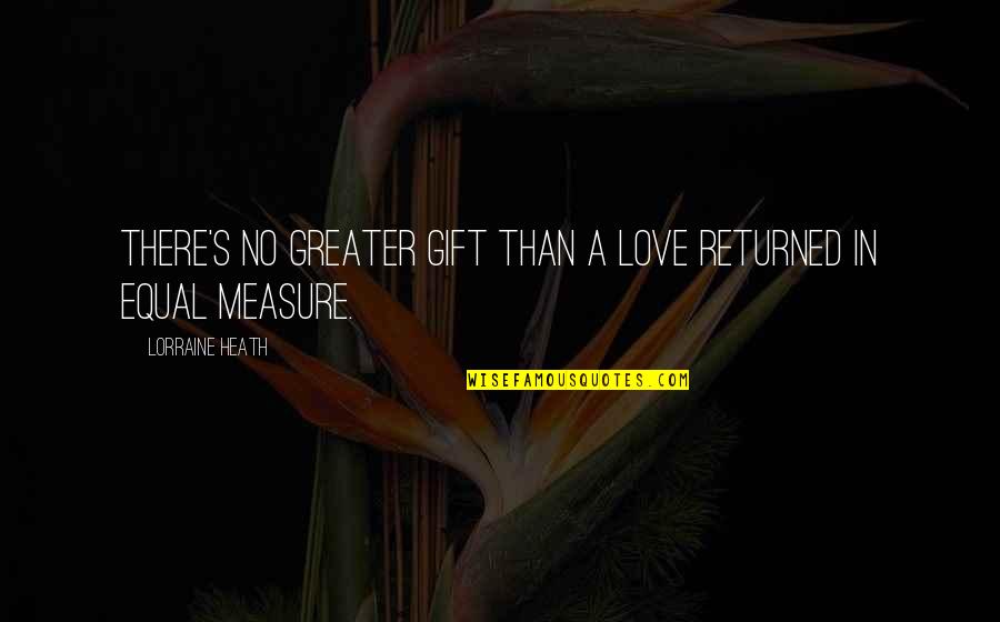 Equal Love Quotes By Lorraine Heath: There's no greater gift than a love returned