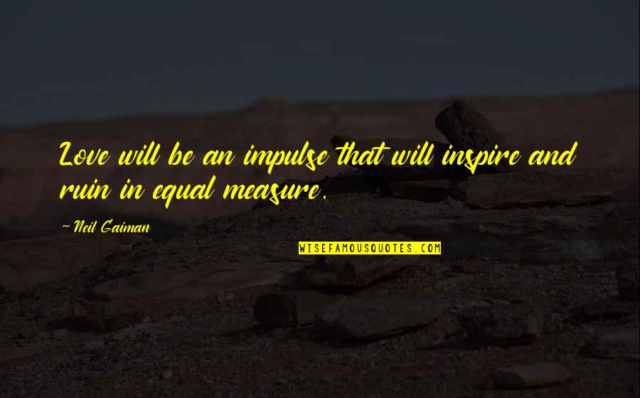 Equal Love Quotes By Neil Gaiman: Love will be an impulse that will inspire