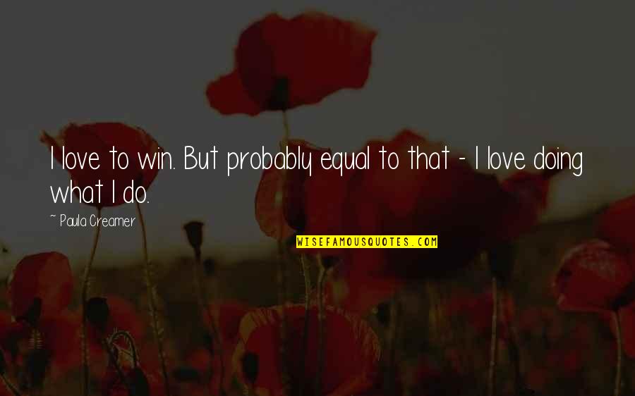 Equal Love Quotes By Paula Creamer: I love to win. But probably equal to