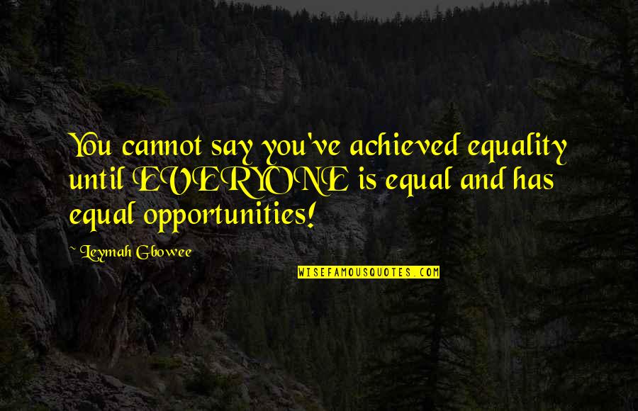 Equal Opportunities Quotes By Leymah Gbowee: You cannot say you've achieved equality until EVERYONE