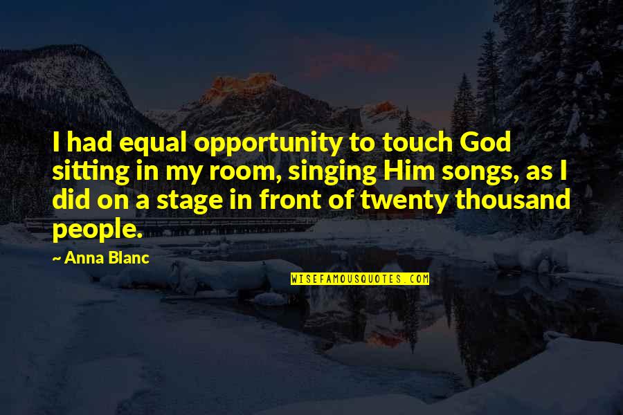 Equal Opportunity Quotes By Anna Blanc: I had equal opportunity to touch God sitting