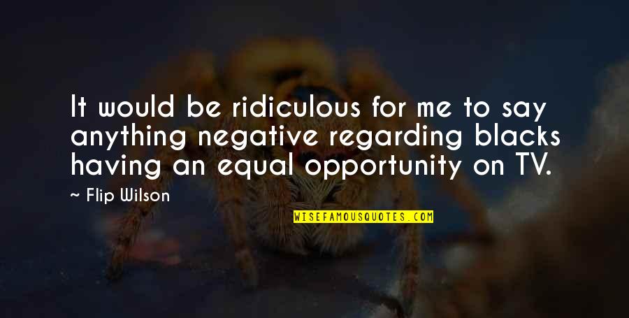 Equal Opportunity Quotes By Flip Wilson: It would be ridiculous for me to say