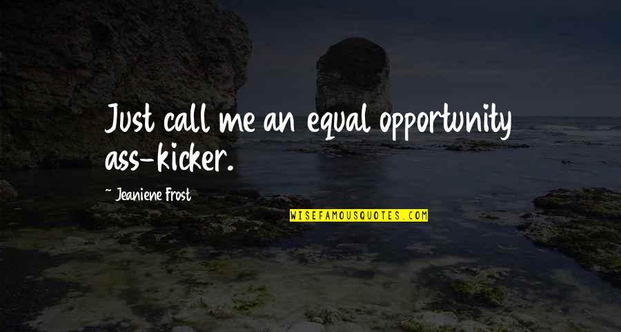 Equal Opportunity Quotes By Jeaniene Frost: Just call me an equal opportunity ass-kicker.