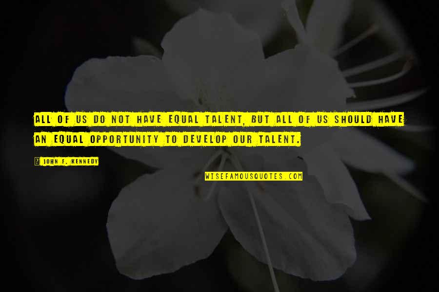 Equal Opportunity Quotes By John F. Kennedy: All of us do not have equal talent,