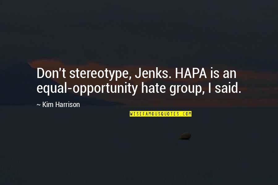 Equal Opportunity Quotes By Kim Harrison: Don't stereotype, Jenks. HAPA is an equal-opportunity hate