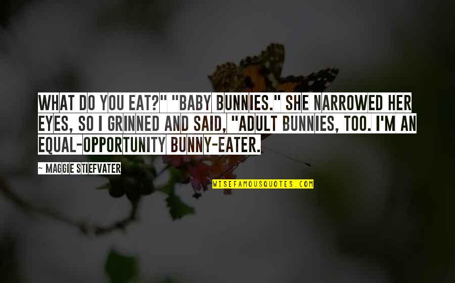 Equal Opportunity Quotes By Maggie Stiefvater: What do you eat?" "Baby bunnies." She narrowed
