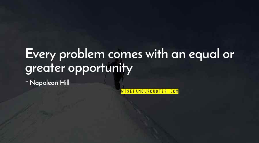 Equal Opportunity Quotes By Napoleon Hill: Every problem comes with an equal or greater