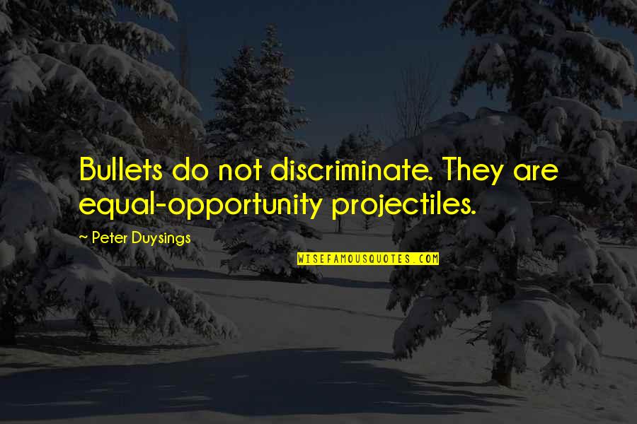 Equal Opportunity Quotes By Peter Duysings: Bullets do not discriminate. They are equal-opportunity projectiles.
