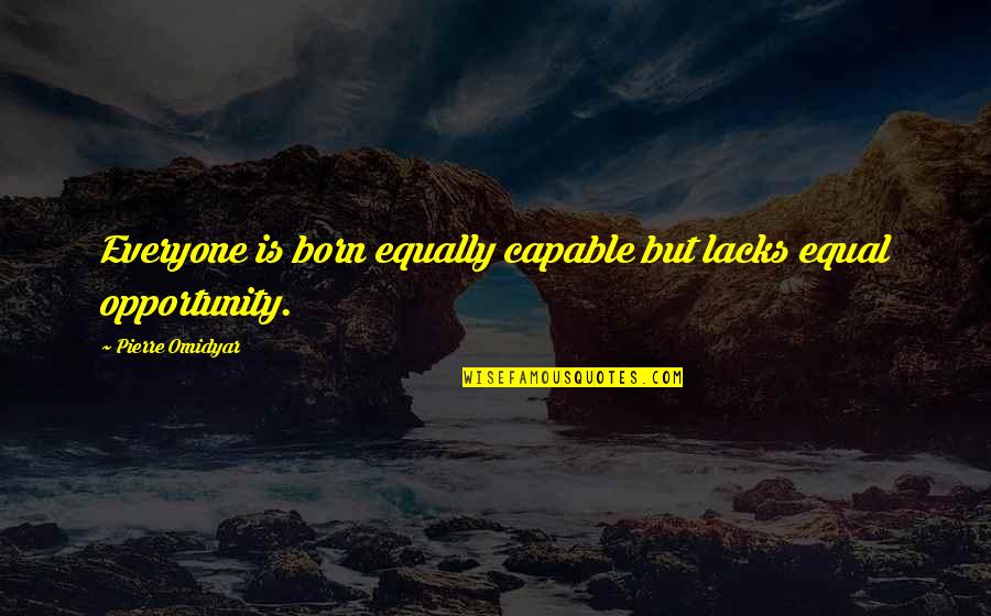 Equal Opportunity Quotes By Pierre Omidyar: Everyone is born equally capable but lacks equal