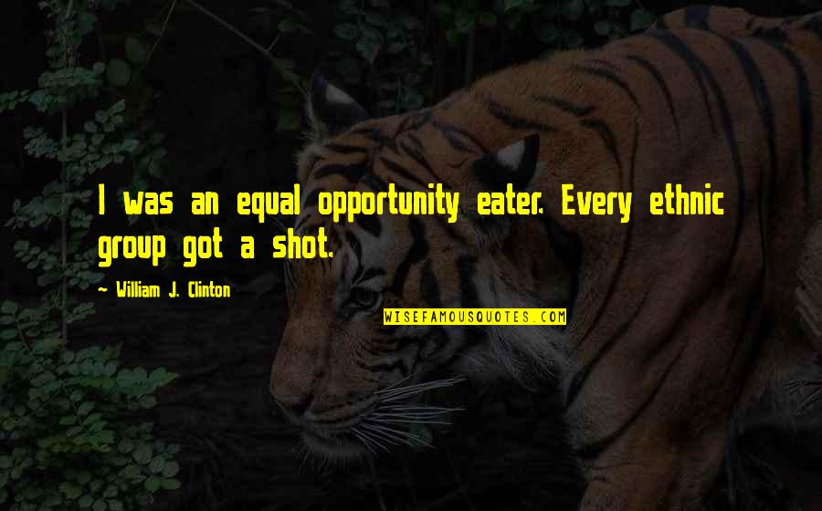 Equal Opportunity Quotes By William J. Clinton: I was an equal opportunity eater. Every ethnic