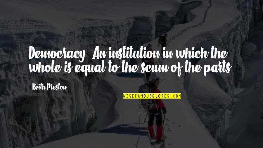 Equal Parts Quotes By Keith Preston: Democracy: An institution in which the whole is