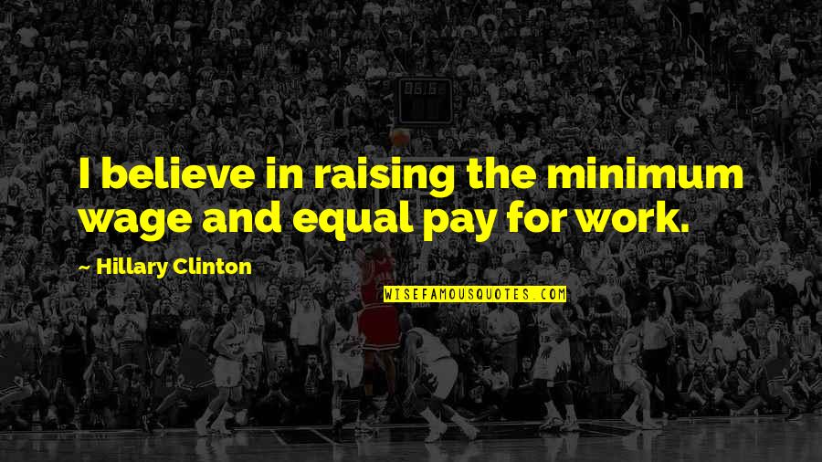 Equal Pay For Equal Work Quotes By Hillary Clinton: I believe in raising the minimum wage and