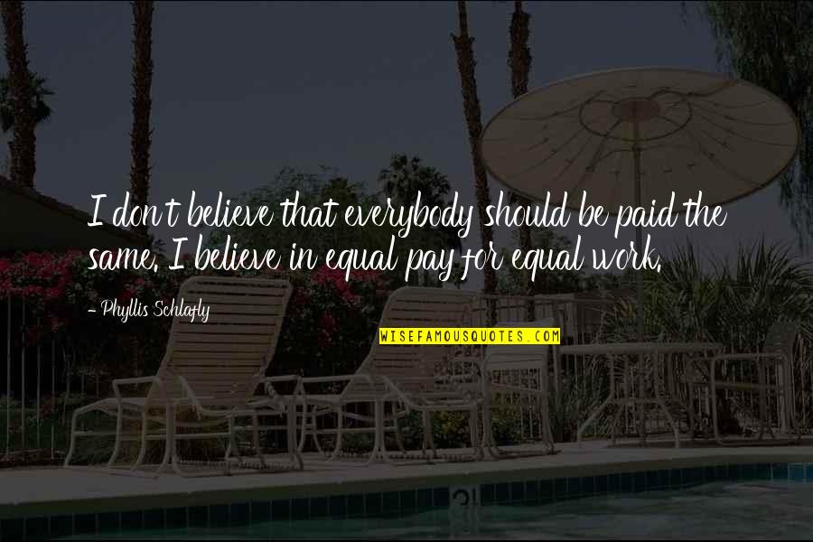 Equal Pay For Equal Work Quotes By Phyllis Schlafly: I don't believe that everybody should be paid