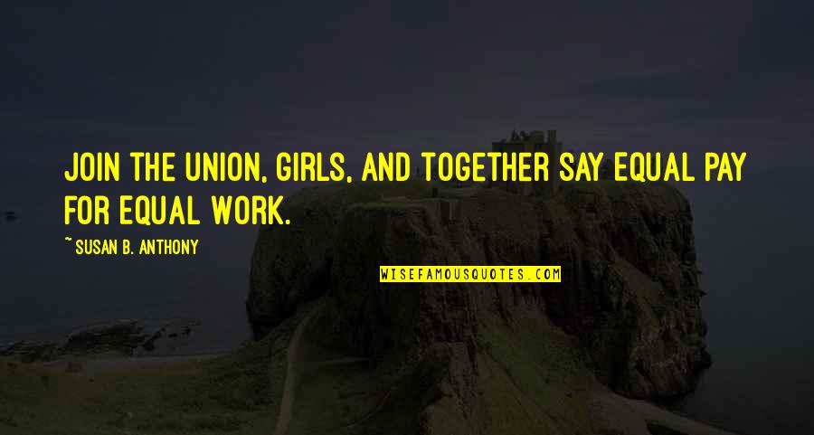 Equal Pay For Equal Work Quotes By Susan B. Anthony: Join the union, girls, and together say Equal