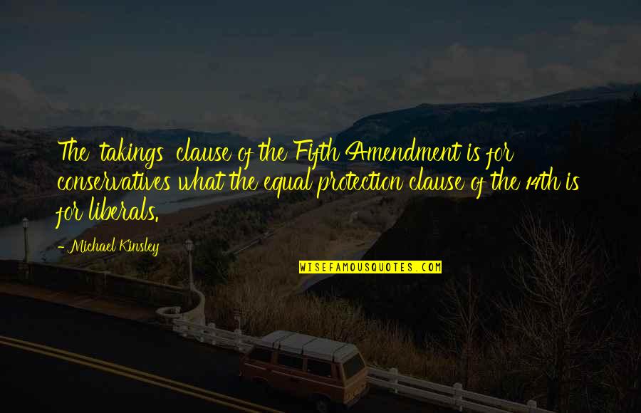 Equal Protection Quotes By Michael Kinsley: The 'takings' clause of the Fifth Amendment is
