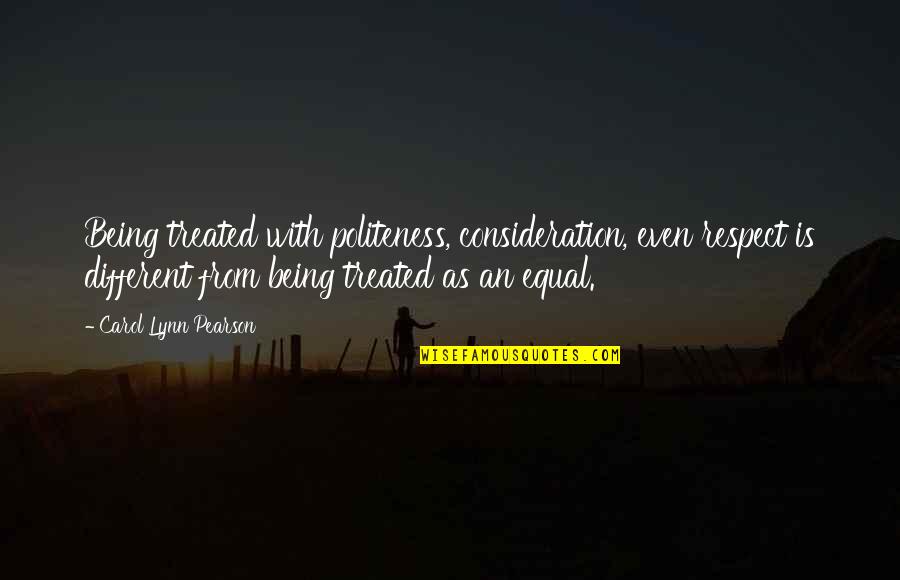 Equal Respect Quotes By Carol Lynn Pearson: Being treated with politeness, consideration, even respect is