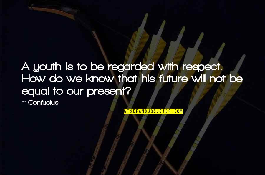 Equal Respect Quotes By Confucius: A youth is to be regarded with respect.