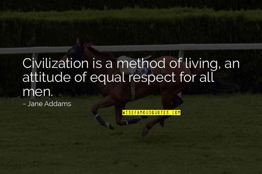 Equal Respect Quotes By Jane Addams: Civilization is a method of living, an attitude