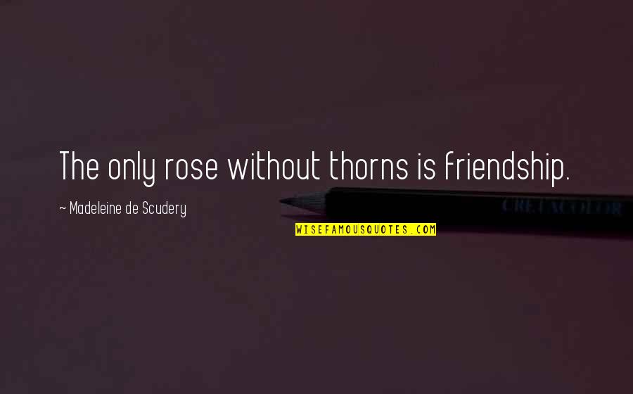Equal Respect Quotes By Madeleine De Scudery: The only rose without thorns is friendship.