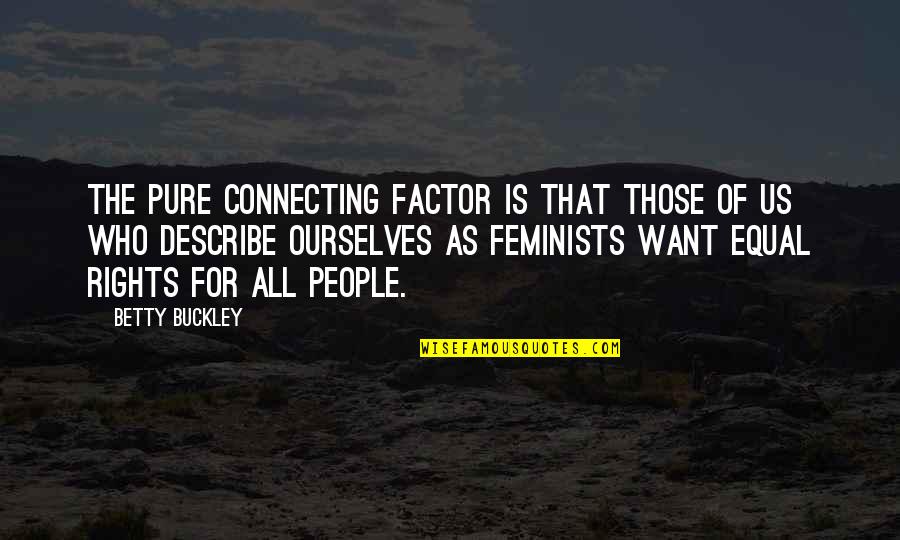 Equal Rights For All Quotes By Betty Buckley: The pure connecting factor is that those of
