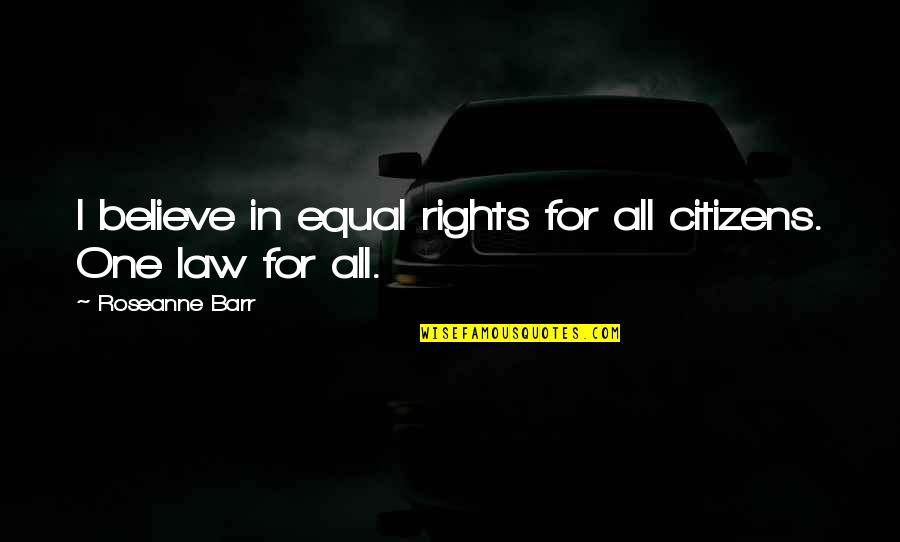 Equal Rights For All Quotes By Roseanne Barr: I believe in equal rights for all citizens.