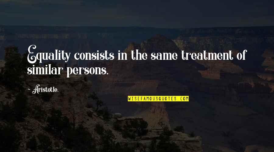 Equal Treatment Quotes By Aristotle.: Equality consists in the same treatment of similar