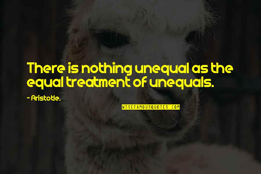 Equal Treatment Quotes By Aristotle.: There is nothing unequal as the equal treatment