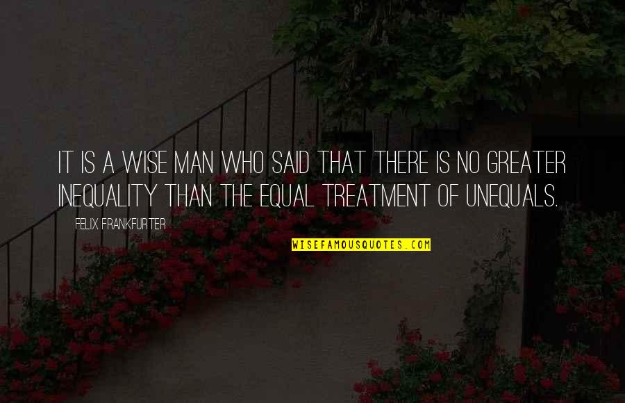 Equal Treatment Quotes By Felix Frankfurter: It is a wise man who said that
