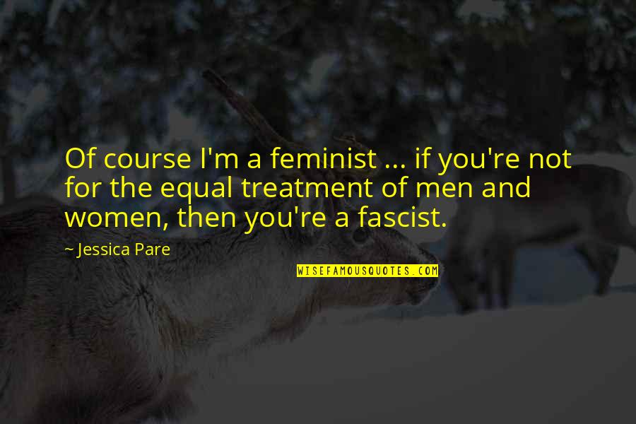 Equal Treatment Quotes By Jessica Pare: Of course I'm a feminist ... if you're