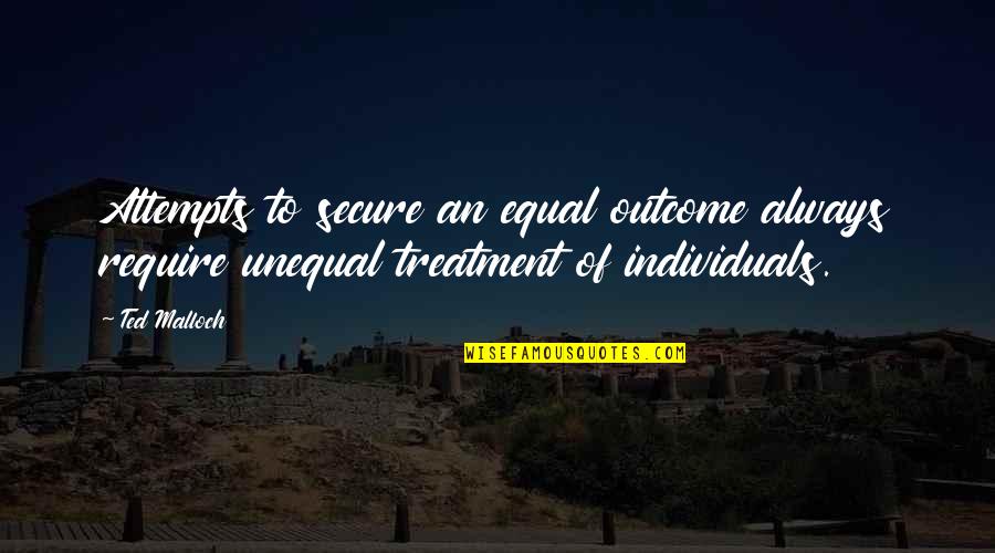 Equal Treatment Quotes By Ted Malloch: Attempts to secure an equal outcome always require