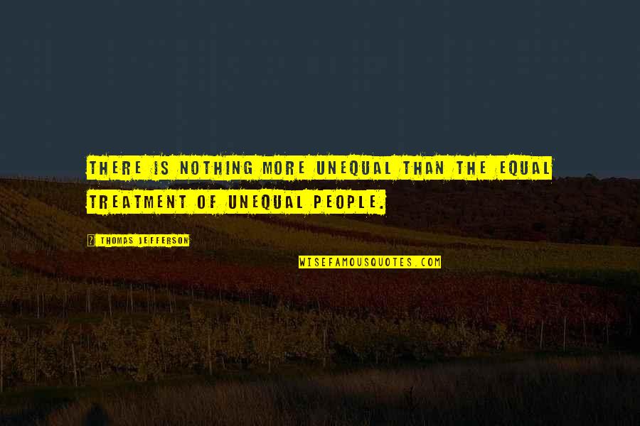 Equal Treatment Quotes By Thomas Jefferson: There is nothing more unequal than the equal