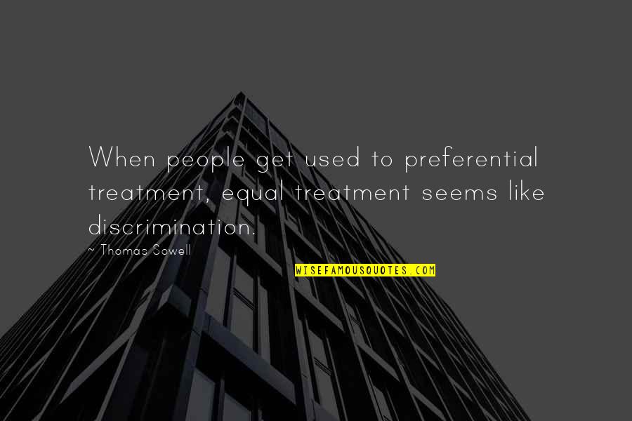 Equal Treatment Quotes By Thomas Sowell: When people get used to preferential treatment, equal