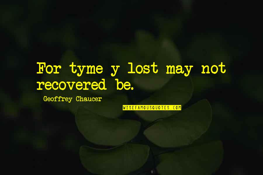 Equaling Quotes By Geoffrey Chaucer: For tyme y-lost may not recovered be.