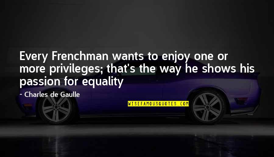 Equality 7-2521 Quotes By Charles De Gaulle: Every Frenchman wants to enjoy one or more