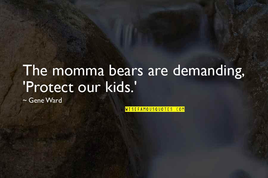 Equality 7-2521 Quotes By Gene Ward: The momma bears are demanding, 'Protect our kids.'