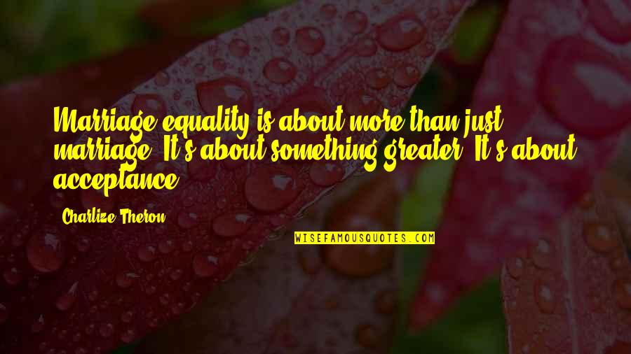 Equality And Acceptance Quotes By Charlize Theron: Marriage equality is about more than just marriage.