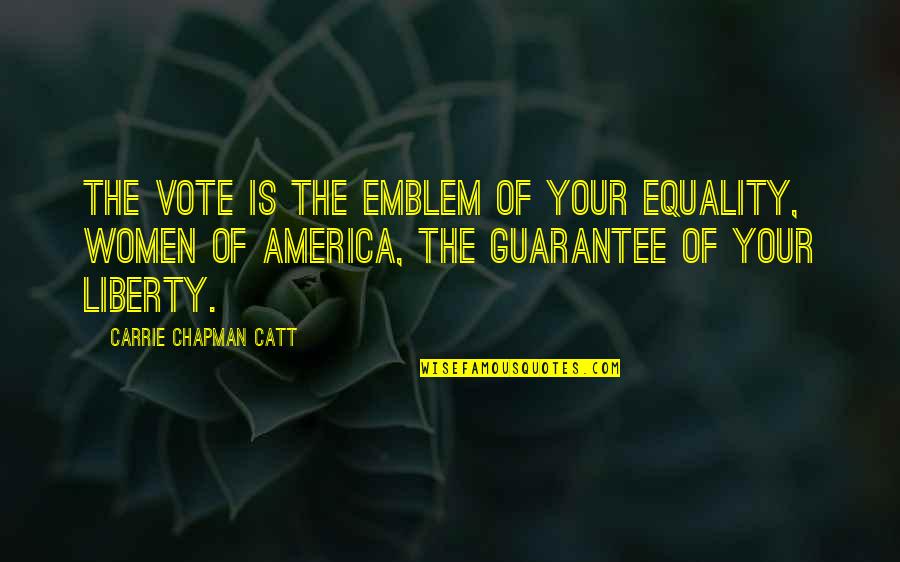 Equality And Liberty Quotes By Carrie Chapman Catt: The vote is the emblem of your equality,