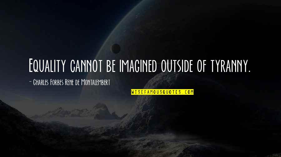 Equality And Liberty Quotes By Charles Forbes Rene De Montalembert: Equality cannot be imagined outside of tyranny.