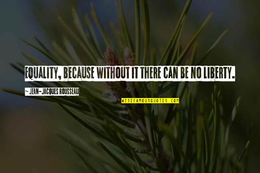 Equality And Liberty Quotes By Jean-Jacques Rousseau: Equality, because without it there can be no