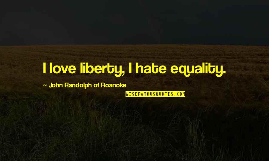 Equality And Liberty Quotes By John Randolph Of Roanoke: I love liberty, I hate equality.