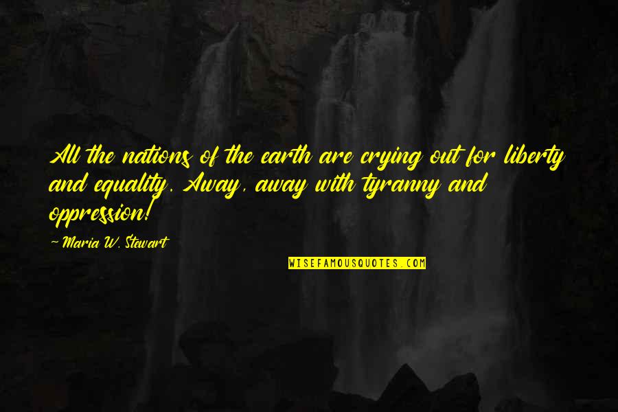 Equality And Liberty Quotes By Maria W. Stewart: All the nations of the earth are crying