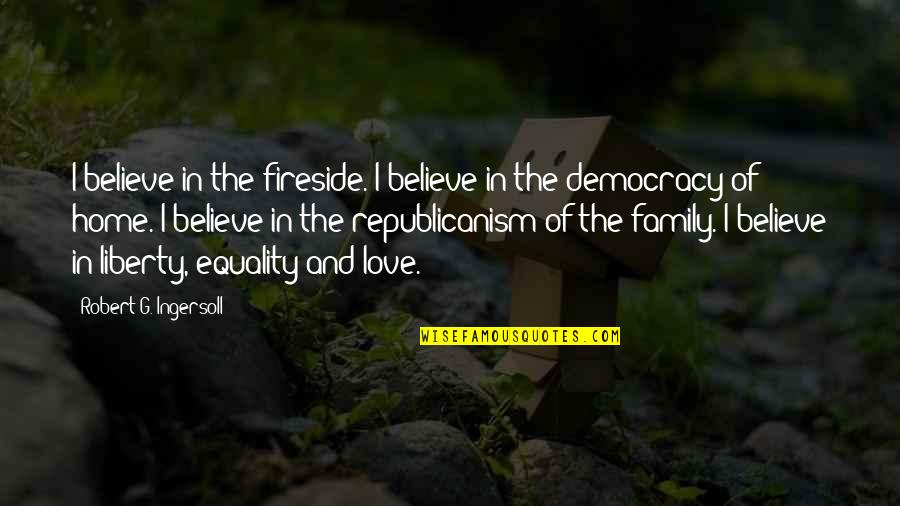 Equality And Liberty Quotes By Robert G. Ingersoll: I believe in the fireside. I believe in