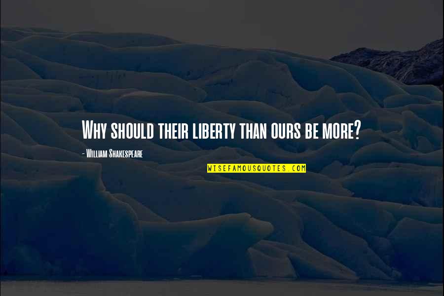 Equality And Liberty Quotes By William Shakespeare: Why should their liberty than ours be more?