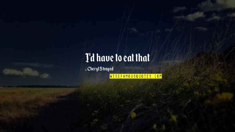 Equality And Peace Quotes By Cheryl Strayed: I'd have to eat that Equality And Peace Quotes By Cheryl Strayed: I'd have to eat that