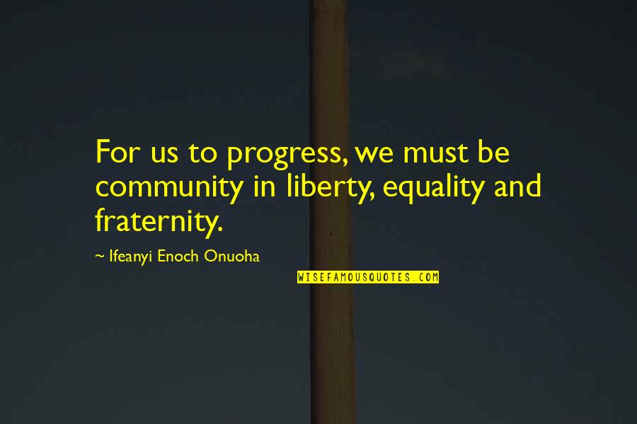 Equality And Peace Quotes By Ifeanyi Enoch Onuoha: For us to progress, we must be community Equality And Peace Quotes By Ifeanyi Enoch Onuoha: For us to progress, we must be community