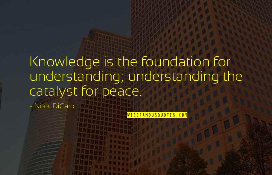 Equality And Peace Quotes By Nikki DiCaro: Knowledge is the foundation for understanding; understanding the