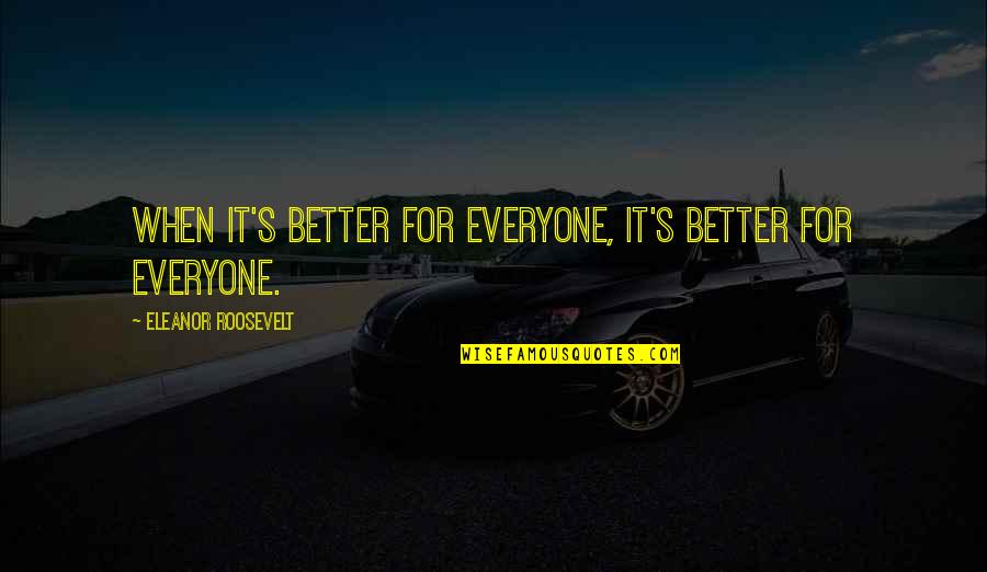 Equality For Everyone Quotes By Eleanor Roosevelt: When it's better for everyone, it's better for